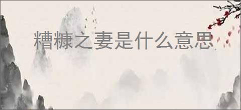 糟糠之妻是什么意思