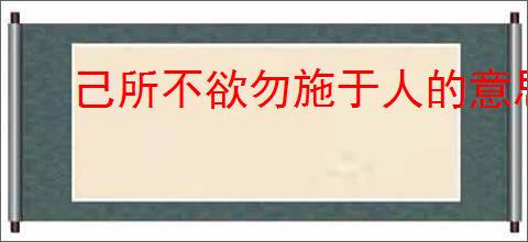 己所不欲勿施于人的意思是什么