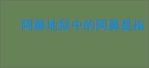 阿鼻地狱中的阿鼻是指