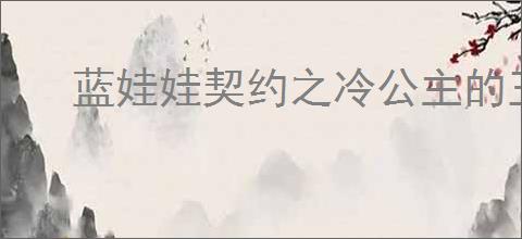 蓝娃娃契约之冷公主的王子殿下