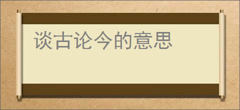 谈古论今的意思