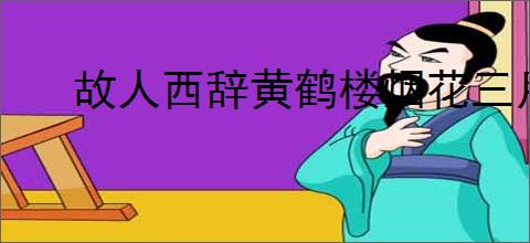 故人西辞黄鹤楼烟花三月下扬州