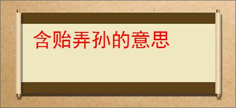 含贻弄孙的意思