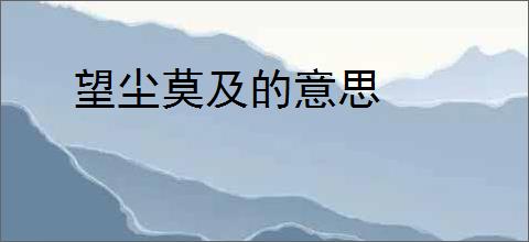 望尘莫及的意思