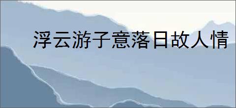浮云游子意落日故人情